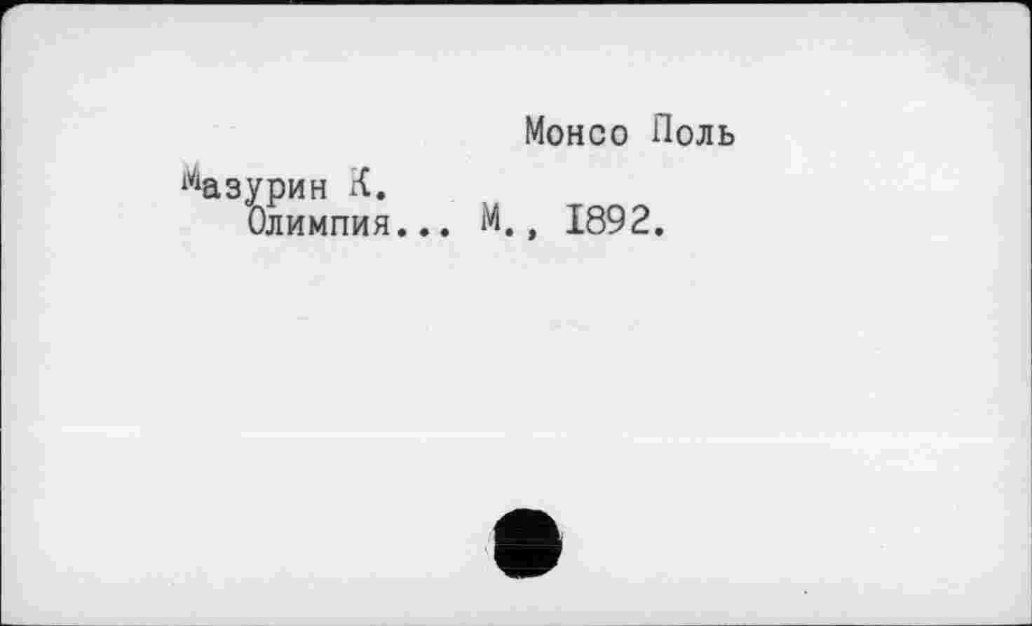 ﻿Монсо Поль
^азурин К.
Олимпия... М,, 1892.